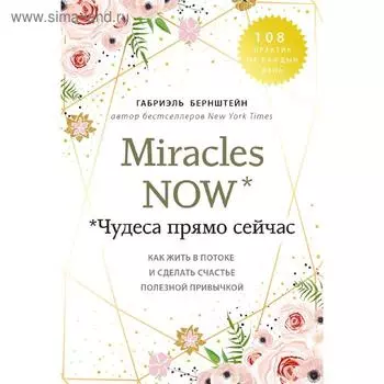 Miracles now. Чудеса прямо сейчас. Как жить в потоке и сделать счастье полезной привычкой