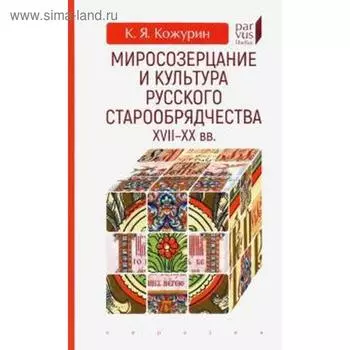 Миросозерцание и культура русского старообрядчества XVII-XX вв
