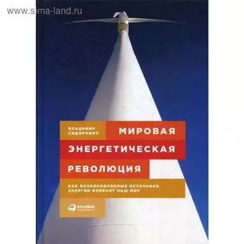 Мировая энергетическая революция: Как возобновляемые источники энергии изменят наш мир. Сидорович В.