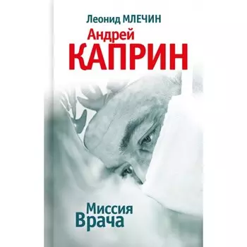 Миссия Врача. Андрей Каприн. Млечин Л.