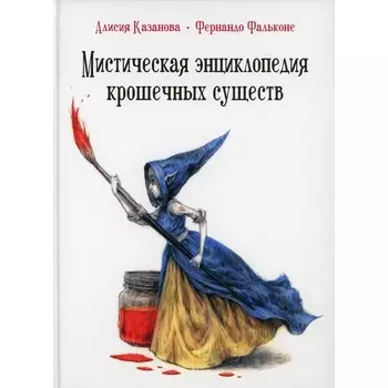 Мистическая энциклопедия крошечных существ. Казанова Алисия
