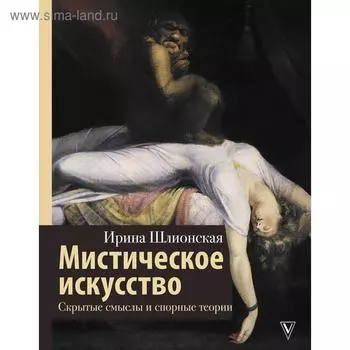 Мистическое искусство: скрытые смыслы и спорные теории. Шлионская И. А.