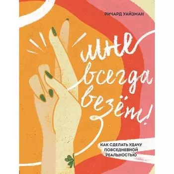 Мне всегда везёт! Как сделать удачу повседневной реальностью. Уайзман Р.