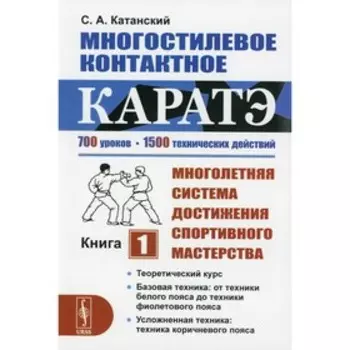 Многостилевое контактное каратэ: Многолетняя система достижения спортивного мастерства. Книга 1. Катанский С.А.
