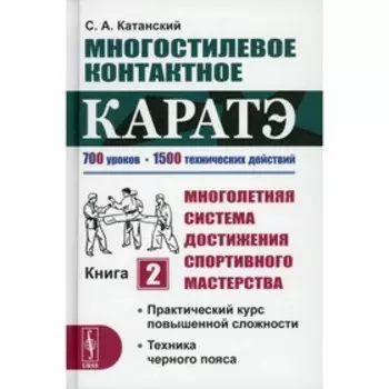 Многостилевое контактное каратэ. Многолетняя система достижения спортивного мастерства. Книга 2: Катанский С.А.