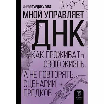 Мной управляет ДНК. Как проживать свою жизнь, а не повторять сценарии предков. Турдикулова И.Э.
