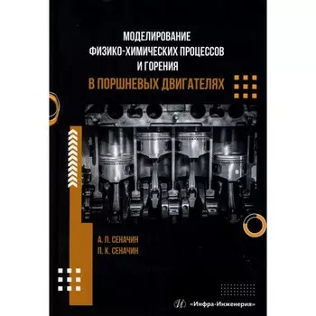 Моделирование физико-химических процессов и горения в поршневых двигателях: Учебное пособие. Сеначин