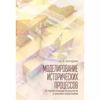 Моделирование исторических процессов. От реконструкции реальности к анализу альтернатив. Бородкин Л.
