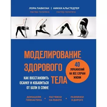 Моделирование здорового тела. Как восстановить осанку и избавиться от боли в спине. Павилак Л., Альстедтер Н.