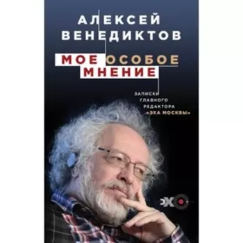 Мое особое мнение. Записки главного редактора «Эха Москвы». Венедиктов А.А.