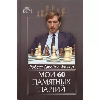 Мои 60 памятных партий. Фишер Р.