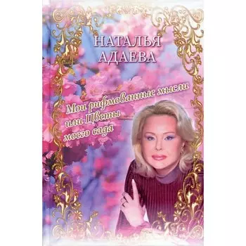 Мои рифмованные мысли или Цветы моего сада. Адаева Н.П.