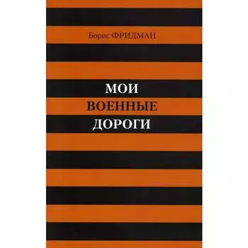 Мои военные дороги. Фридман Б.