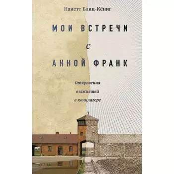 Мои встречи с Анной Франк. Откровения выжившей в концлагере. Блиц-Кёниг Н.