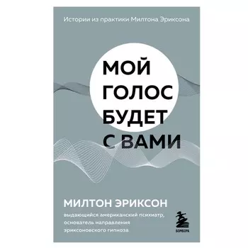 Мой голос будет с вами. Истории из практики Милтона Эриксона. Эриксон М.