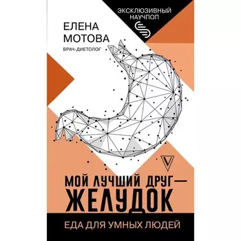 Мой лучший друг - желудок: еда для умных людей. Мотова Е.В.