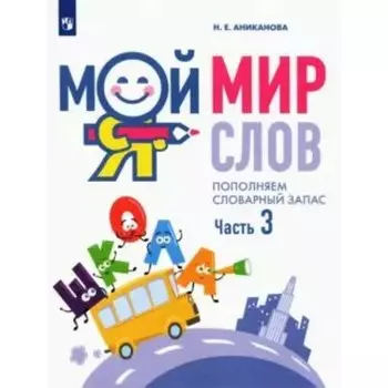Мой мир слов. Пополняем словарный запас. 5-7 лет. Часть 3. Аниканова Н.Е.