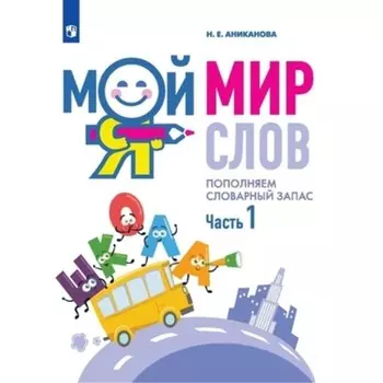 Мой мир слов. Пополняем словарный запас. Аниканова Н.Е.
