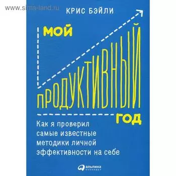 Мой продуктивный год: Как я проверил самые известные методики личной эффективности на себе. Бэйли К.