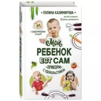 Мой ребенок ест сам. Прикорм с удовольствием. Казимирова П. А.