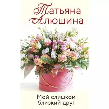 Мой слишком близкий друг. Алюшина Т. А.
