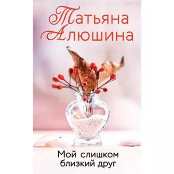 Мой слишком близкий друг. Алюшина Т.А.