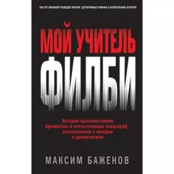 Мой учитель Филби. История противостояния британских и отечественных спецслужб, рассказанная с юмором и драматизмом. Баженов М.