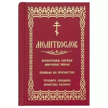 Молитвослов. Воскресная служба мирским чином. Правило ко причастию. Тропари, кондаки, молитвы