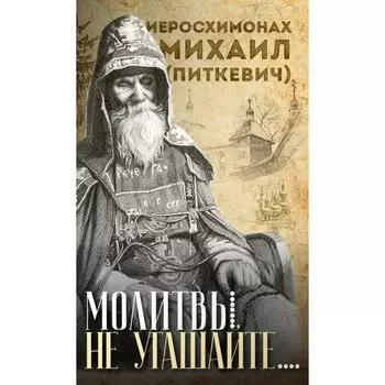«Молитвы не угашайте…»: Иеросхимонах Михаил (Питкевич) — старец Валаамского и Псково-Печорского монастырей. Сост. Ильюнина Л.А.