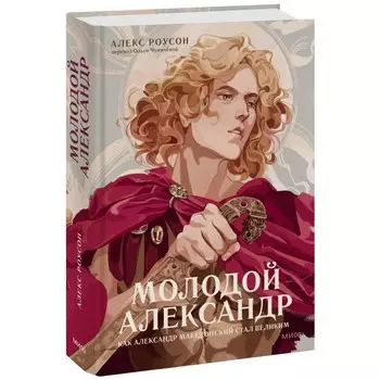 Молодой Александр. Как Александр Македонский стал Великим. Роусон А.