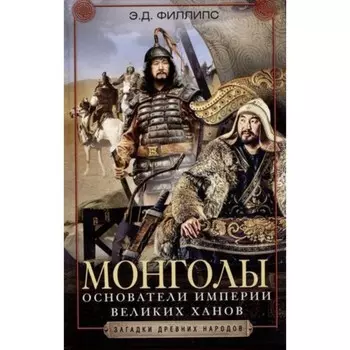 Монголы. Основатели империи Великих ханов. Филипс Э.Д.