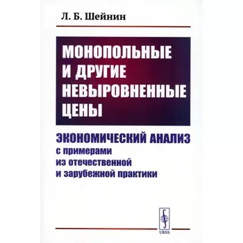 Монопольные и другие невыровненные цены. Экономический анализ с примерами из отечественной и зарубежной практики. Шейнин Л.Б.