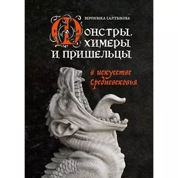 Монстры, химеры и пришельцы в искусстве Средневековья. Салтыкова В.А.