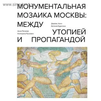 Монументальная мозаика Москвы: между утопией и пропагандой. Хилл Д.