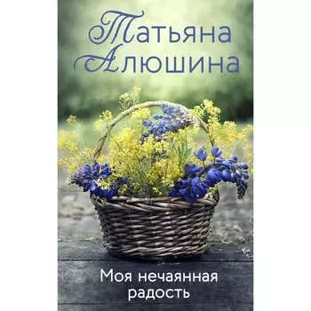 Моя нечаянная радость. Алюшина Т.А.