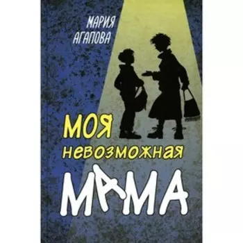 Моя невозможная мама. Агапова М.В.