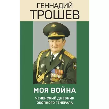 Моя война. Чеченский дневник окопного генерала. Трошев Г.Н.
