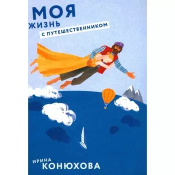 Моя жизнь с путешественником. Конюхова И.А.