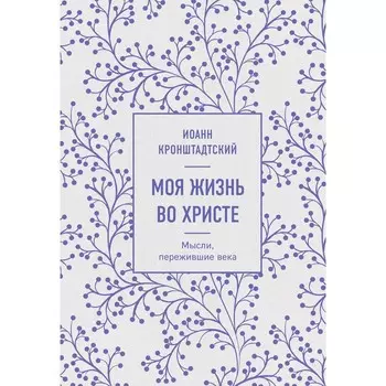 Моя жизнь во Христе. Мысли, пережившие века. Кронштадтский И.