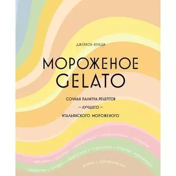 Мороженое Gelato. Сочная палитра рецептов лучшего итальянского мороженого. Кенеди Д.