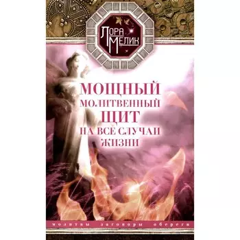 Мощный молитвенный щит на все случаи жизни. Молитвы, обереги, заговоры. Мелик Л.