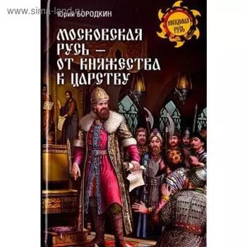 Московская Русь - от княжества к царству. Бородкин Ю.