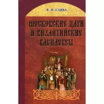 Московские цари и византийские василевсы. Савва Владимир Иванович