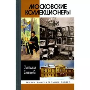 Московские коллекционеры: С.И. Щукин, И.А. Морозов, И.С. Остроухов: Три судьбы, три истории увлечений