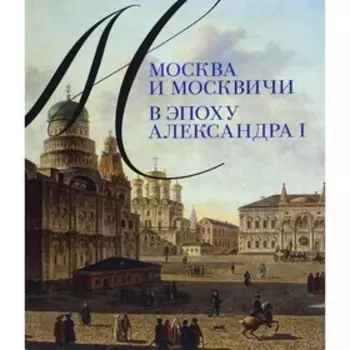 Москва и москвичи в эпоху Александра I. Валькович А.М.