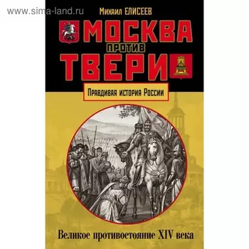 Москва против Твери. Великое противостояние XIV века. Елисеев М. Б.