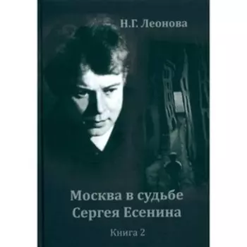 Москва в судьбе Сергея Есенина. Книга 2. Леонова Н.