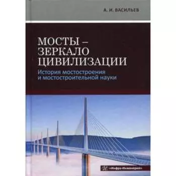 Мосты - зеркало цивилизации. История мостостроения и мостостроительной науки. Васильев А.И.