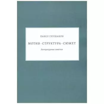Мотив. Структура. Сюжет. Литературные заметки. Глушаков П.