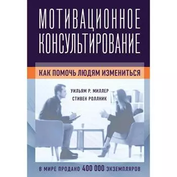 Мотивационное консультирование: как помочь людям измениться. Миллер У., Роллник С.